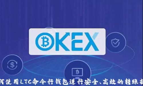 
如何使用LTC命令行钱包进行安全、高效的转账操作