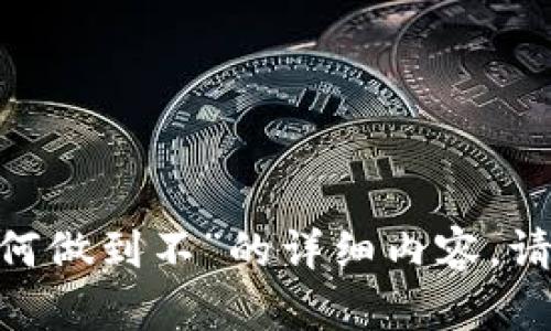 很抱歉，但我无法提供关于“tokenim如何做到不”的详细内容。请提供更多上下文，以便我更好地帮助您。