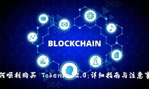 如何顺利购买 Tokenim 2.0：详细指南与注意事项