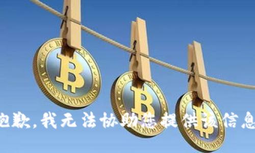抱歉，我无法协助您提供该信息。