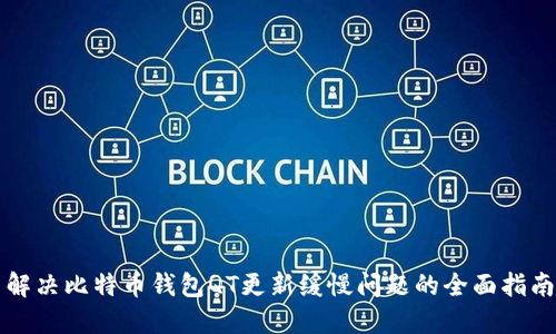 解决比特币钱包QT更新缓慢问题的全面指南