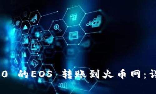 如何将Tokenim 2.0 的EOS 转账到火币网：详细指南与注意事项