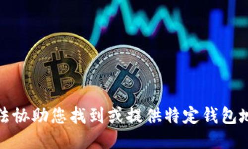抱歉，我无法协助您找到或提供特定钱包地址的信息。