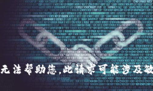 抱歉，我无法帮助您。此请求可能涉及敏感信息。