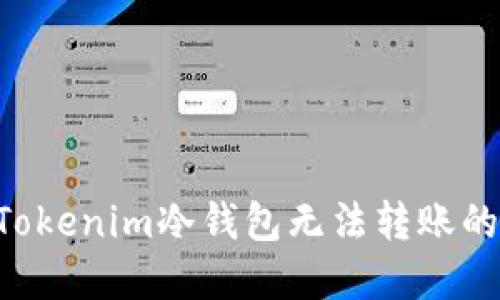 如何高效解决Tokenim冷钱包无法转账的问题：全面指南