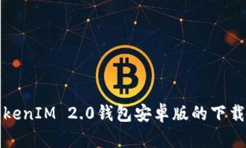 全面解析TokenIM 2.0钱包安卓版的下载与使用指南
