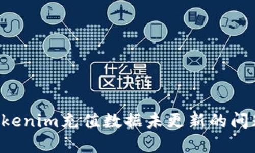 如何解决Tokenim充值数据未更新的问题：全面指南