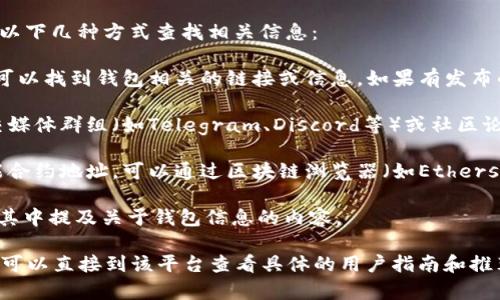 关于“tokenim2.0的钱包地址在哪里”，您可以通过以下几种方式查找相关信息：

1. **官方网站**: 访问Tokenim的官方网站，通常可以找到钱包相关的链接或信息。如果有发布的相关文档，也可以查看其说明。

2. **社区论坛与社交媒体**: 加入Tokenim的社交媒体群组（如Telegram、Discord等）或社区论坛，直接询问其他用户或查看他们分享的信息。

3. **区块链浏览器**: 如果您知道Tokenim的智能合约地址，可以通过区块链浏览器（如Etherscan、BscScan等）查看相关的交易和钱包地址信息。

4. **项目白皮书**: 查看项目的白皮书，通常会在其中提及关于钱包信息的内容。

如果您在特定平台上寻找Tokenim2.0的钱包地址，可以直接到该平台查看具体的用户指南和推荐。希望这些信息对您有所帮助！