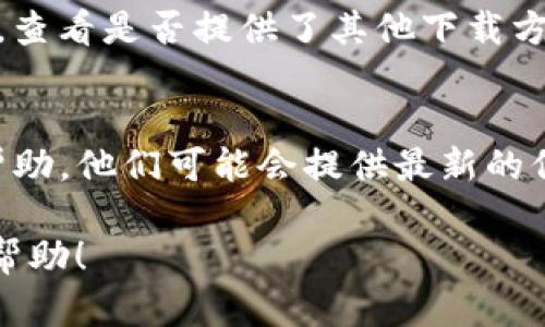 关于“tokenim2.0苹果版本下载不了了”的问题，可能涉及多个方面，比如应用商店的政策变化、软件更新、以及设备兼容性的限制等。以下是一些解决方案和建议，帮助你解决下载问题。

1. 检查网络连接
在下载应用之前，请确保你的iPhone或iPad连接到一个稳定的网络。弱或不稳定的网络信号会导致下载失败。如果你使用的是Wi-Fi，可以尝试重新连接，或者切换到移动数据再尝试一次。

2. 更新iOS版本
确保你的设备运行的是最新版本的iOS系统。苹果会定期推出更新，以提高设备的安全性和应用的兼容性。如果你的iOS版本过旧，可能会导致无法下载最新应用。

3. 检查存储空间
确认你的设备上有足够的存储空间来下载应用。有时候由于存储空间不足，下载过程会被中断。可以进入“设置”-“通用”-“iPhone存储空间”查看剩余空间，如果空间不足，请尝试删除一些不需要的应用或文件。

4. 更改Apple ID地区设置
如果你在特定地区下载该应用，可能会遇到限制。检查你的Apple ID地区设置，确保它与你所在的地区匹配。如果需要，可以按步骤更改地区设置。请注意，这可能会影响到你现有的一些应用和服务。

5. 查找应用的替代下载路径
有时候，应用可能会从App Store下架，或者暂时不可用。你可以尝试访问应用的官方网站，查看是否提供了其他下载方式或额外的信息。

6. 联系技术支持
如果以上方法都未能解决你的下载问题，建议联系苹果的技术支持或应用的开发者获取帮助。他们可能会提供最新的信息或解决方案。

以上是一些可能帮助解决tokenim2.0苹果版本下载问题的方法，希望这些信息对你有所帮助！