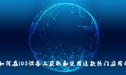 Tokenim：如何在iOS设备上获取和使用这款热门应用的完整指南