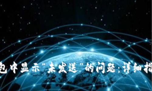 如何解决token钱包中显示“未发送”的问题：详细指南与常见故障排查