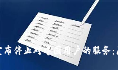 Tokenim 2.0宣布停止对中国用户的服务：原因与影响分析