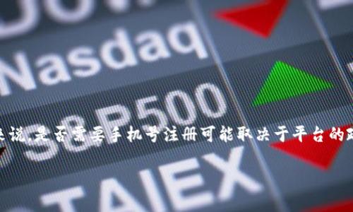 Tokenim 是一个加密货币交易平台，用户在注册时通常会被要求提供一些基本信息，以确保账户安全和遵守相关法规。具体来说，是否需要手机号注册可能取决于平台的政策和当地法律要求。在许多情况下，交易平台可能会要求用户提供手机号码以进行验证，确保账户的安全性和防止欺诈行为。

如果您想了解更多关于 Tokenim 注册流程的具体细节，建议直接查看该平台的官方说明或帮助中心，以获取最新的信息。