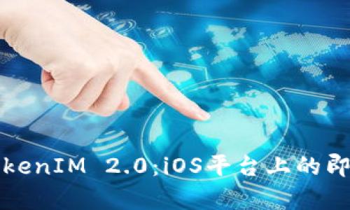全面解析TokenIM 2.0：iOS平台上的即时通讯革新