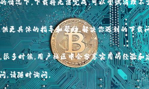 在下载Tokenim 2.0正版软件时遇到问题，可以考虑以下步骤和方法来解决：

确认下载源
首先，确保你访问的是Tokenim的官方网站或可信的第三方平台。使用非官方来源下载软件可能导致文件不可靠，甚至存在安全风险。检查网址的完整性，以确保你是在官方频道下载。

检查网络连接
在下载期间，稳定的网络连接至关重要。如果你的网络不稳定或断开，可能会导致下载失败。可以尝试重启路由器，连接更强的网络，或者使用有线连接来提高下载速度和稳定性。

更换浏览器或设备
有时候，问题可能出在你使用的浏览器上。试着使用不同的浏览器（如Chrome、Firefox或Edge）进行下载。此外，如果可能的话，可以尝试在其他设备上进行下载，以排除设备本身的问题。

关闭安全设置
某些安全软件或防火墙设置可能会阻止下载。可以暂时关闭这些软件来查看是否能够下载。确保在下载完成后重新开启安全设置，以保障计算机的安全。

查看存储空间
确保你的设备有足够的存储空间来保存下载的文件。在设备存储不足的情况下，下载将无法完成。可以尝试清理不需要的文件，或者将下载路径更改至有足够空间的磁盘中。

联系技术支持
如果以上方法均无效，建议联系Tokenim的技术支持团队。他们可以提供更具体的指导和帮助，解决你遇到的下载问题。提供详细的错误信息将有助于他们快速定位问题。

查阅用户论坛与社区
多浏览用户论坛和社区，查看其他用户是否遇到类似问题及解决方法。很多时候，用户社区中会分享实用的经验和建议，帮助你解决下载问题。

希望这些方法能帮助你顺利下载Tokenim 2.0正版软件！如有其他疑问，请随时询问。