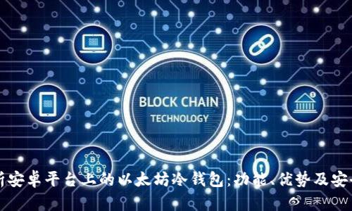 详细解析安卓平台上的以太坊冷钱包：功能、优势及安全性评估