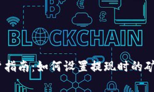 Tokenim 2.0 用户指南：如何设置提现时的矿工费确保交易顺畅