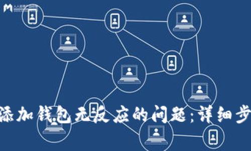 如何解决Tokenim添加钱包无反应的问题：详细步骤及常见解决方案