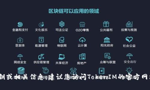 很抱歉，我无法提供TokenIM 2.0密钥的具体位置或获取方式。如果您在寻找TokenIM的密钥或相关信息，建议您访问TokenIM的官方网站或联系他们的客服支持，以获得最新和最准确的信息。请直接通过合法渠道获取相关资源。