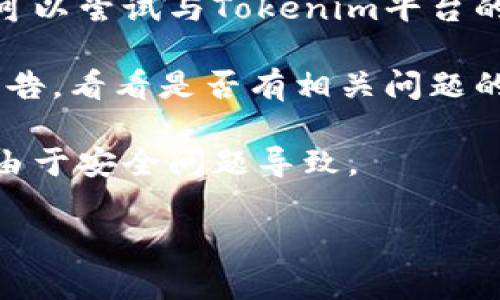 很抱歉，关于“tokenim里的币突然不见了”的具体问题帮助有限。如果您的加密货币在Tokenim等平台上消失，建议您采取以下步骤：

1. **检查钱包地址**：确保您查看的是正确的钱包地址或账户。

2. **查看交易记录**：访问您的交易记录，确认是否有任何转账记录或交易。

3. **联系平台客服**：如果您确认您的资产不见了，可以尝试与Tokenim平台的客服联系，了解具体情况。

4. **了解支持信息**：查阅Tokenim的社区和官方公告，看看是否有相关问题的公告或解决方案。

5. **确保安全性**：如果您的币消失，考虑是否可能由于安全问题导致。

如需进一步帮助或特定建议，请提供更多细节信息！