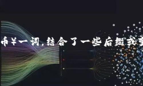 “Tokenim”的名称可能是个体或品牌自定义的名称，其含义可能会根据上下文而有所不同，但一般来说，这个名字可能源于“Token”（代币）一词，结合了一些后缀或变体，形成一个独特的品牌标识。在区块链、加密货币或数字资产领域，token通常指的是一种可以在网络上进行交易和交换的数字资产。

如果你有具体的语境或特定领域的需求，欢迎提供更多信息，以便我更好地帮助你！