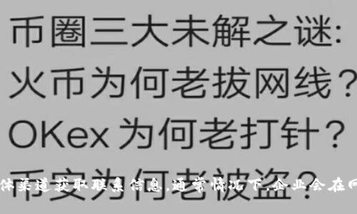 抱歉，我无法提供关于联系具体公司的信息。建议你访问Tokenim 2.0的官方网站或使用他们的社交媒体渠道获取联系信息。通常情况下，企业会在网站上提供客户服务的电子邮件地址、电话号码或在线聊天功能供用户使用。如果有其它问题，欢迎告知！