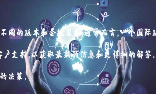 截至目前，Tokenim是一个专注于数字资产的交易平台，它在不同的国家和地区可能有不同的版本和合规要求。通常而言，一个国际版本的平台会根据用户所在的国家或地区提供相应的服务和合规信息。

如果你想了解Tokenim是否有国际版，建议你访问Tokenim的官方网站或联系他们的客户支持，以获取最新的信息和更详细的解答。这将帮助你确认他们是否提供国际版，以及该版本是否符合你所在国家的法律和规定。

在进行任何投资或交易之前，确保你了解平台的功能、费用、合规性等信息，以做出明智的决策。