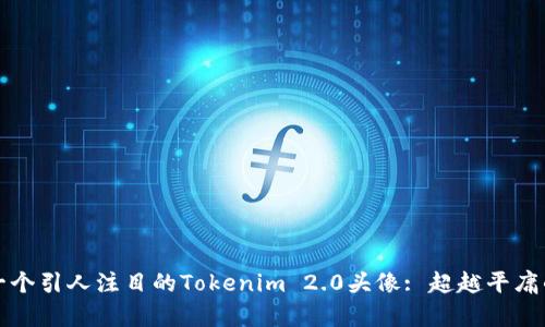 如何设计一个引人注目的Tokenim 2.0头像: 超越平庸的视觉艺术