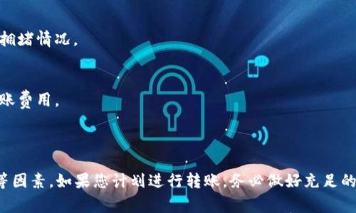 关于“火币币可以转到tokenim吗”的问题，首先我们需要了解这两个平台的背景和运作方式。

1. 什么是火币币与Tokenim?

火币是一个知名的数字资产交易平台，成立于2013年，提供多种加密货币的交易服务。火币币（Huobi Token，HT）是火币平台推出的一种原生数字资产，它不仅可以用来支付交易手续费，还有助于获得平台的各种优惠。

Tokenim是一种相对较新的平台，通常用于在区块链技术上进行代币的创建与交易。由于它的功能与火币有相似之处，因此不少用户会将两者作比较。

2. 转账的可能性

在讨论是否可以将火币币转移到Tokenim之前，首先必须确认这两个平台之间是否有相互支持的功能。一般来说，不同的平台之间转移资产常常需要依靠中介或去中心化的交换协议。

因此如果想要从火币将HT转到Tokenim，用户首先需要在Tokenim上创建一个对应的地址，然后可能需要通过兑换或交易的方式来实现转移。

3. 持币者的注意事项

如果你是一位持币者，务必要了解火币币和Tokenim之间的代币转换率以及相关的手续费。在进行任何转账之前，先确认用户协议和费用结构是明智的选择。某些平台可能会限制特定币种的交易或转移，用户需要特别注意。

此外，加密市场变化迅速，价格波动可能会影响用户的资产价值。因此，在进行转账时，最好提前了解相关的信息和市场动态。

4. 实用的操作流程

为了更好地指导用户如何将火币币转移到Tokenim，下面列出了一个一般的操作流程：

ol
listrong创建Tokenim帐户：/strong确保您在Tokenim上拥有一个有效的帐户，并已完成身份验证。/li
listrong获取Tokenim钱包地址：/strong在Tokenim平台上找到您的钱包地址，并确保其支持接收HT。/li
listrong登录您的火币帐户：/strong应用或网站登录火币平台并找到火币币的相关功能。/li
listrong发起转账：/strong输入Tokenim的钱包地址，并确认转账信息。/li
listrong支付手续费：/strong根据平台要求支付相应的手续费。/li
listrong确认转账：/strong检查转账状态，确保币种已成功转移到Tokenim平台。/li
/ol

5. 常见的问题与解答

在用户尝试进行转账时，可能会遇到一些常见的问题，例如转移失败、手续费过高或到账时间长等。以下是一些解答：

h4Q: 为什么转账失败？/h4
A: 转账失败可能是因为地址错误、网络拥堵或平台限制等原因。

h4Q: 转账需要多长时间？/h4
A: 通常情况下，加密货币的转账时间从几分钟到一小时不等，具体取决于区块链网络的拥堵情况。

h4Q: 如何避免高费用？/h4
A: 在较低的网络拥堵时间进行转账，或选择费用较低的币种进行操作，可以帮助减少转账费用。

6. 结语

综上所述，将火币币转移到Tokenim是可行的，但需要注意操作流程、手续费及市场变化等因素。如果您计划进行转账，务必做好充足的信息准备，以确保资产安全和操作顺利。