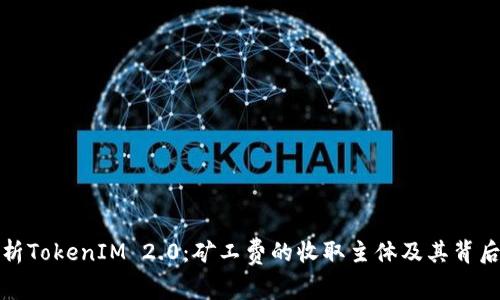 深入解析TokenIM 2.0：矿工费的收取主体及其背后的机制