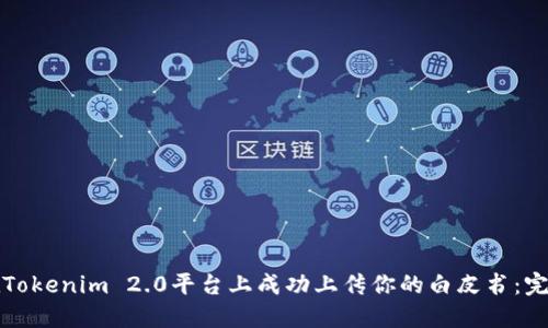 如何在Tokenim 2.0平台上成功上传你的白皮书：完整指南