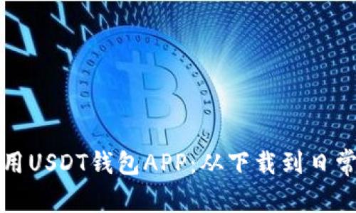 如何安全高效地使用USDT钱包APP：从下载到日常交易的全方位指南
