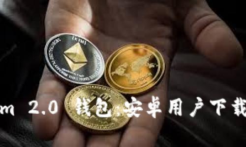 轻松获取Tokenim 2.0 钱包：安卓用户下载指南与使用技巧