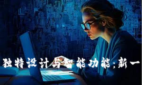 探索Tokenim 2.0新手机的独特设计与智能功能：新一代手机如何改变我们的生活