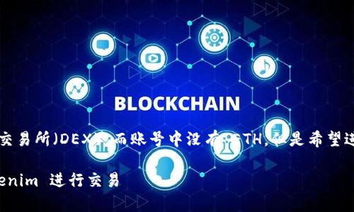 如果您在使用 Tokenim 或类似的去中心化交易所（DEX），而账号中没有 ETH，但是希望进行交易或其他操作，可以考虑以下几个步骤：

### 如何在没有 ETH 的情况下使用 Tokenim 进行交易