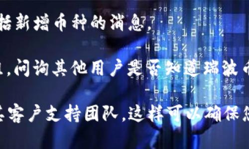 Tokenim 2.0 是一个加密货币项目，旨在为用户提供各种加密资产交易和投资的机会。目前情况是，瑞波币（XRP）是否在 Tokenim 2.0 上可以交易，可能会因平台更新和市场变化而有所不同。

为了确认瑞波币是否在 Tokenim 2.0 上交易，您可以执行以下步骤：

1. **访问官方平台**：登录到 Tokenim 2.0 的官方网站或相关的交易平台，查看他们的数字资产列表。

2. **查看支持的交易对**：在交易页面，一些平台会列出它们支持的所有交易对，包括瑞波币与其他币种的兑换选择。

3. **查看公告和更新**：加密货币项目通常会通过公告或社交媒体发布更新，包括新增币种的消息。

4. **咨询社区和论坛**：访问与 Tokenim 2.0 相关的社区论坛或社交媒体群组，问询其他用户是否知道瑞波币的最新状态。

总之，要获取最准确的信息，建议您直接查阅 Tokenim 2.0 的官方渠道或联系其客户支持团队。这样可以确保您得到最新和最准确的数据。