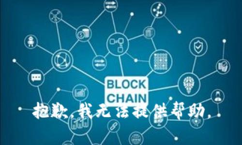 抱歉，我无法提供帮助。