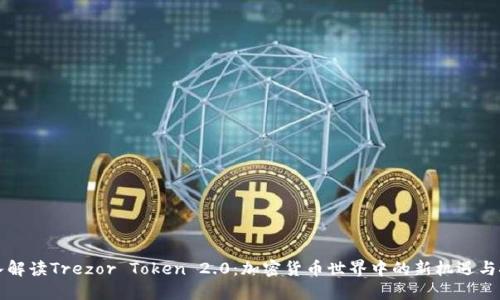 深入解读Trezor Token 2.0：加密货币世界中的新机遇与挑战