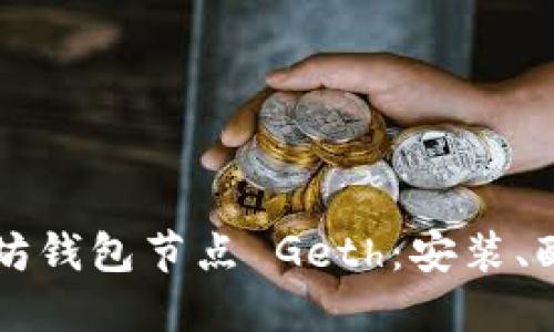 深入探索以太坊钱包节点 Geth：安装、配置与使用指南