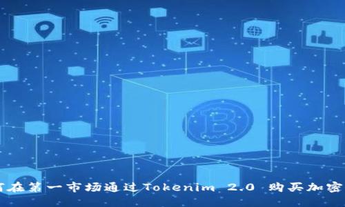 如何在第一市场通过Tokenim 2.0 购买加密货币