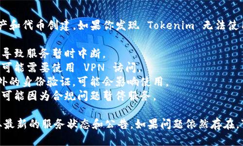 Tokenim 是一个区块链技术相关的平台，专注于加密资产和代币创建。如果你发现 Tokenim 无法使用，可能有以下几种原因：

1. **技术故障**：平台可能遇到服务器问题或系统维护，导致服务暂时中断。
2. **网络限制**：某些地区可能对加密货币服务有限制，可能需要使用 VPN 访问。
3. **账户问题**：如果你的账户存在安全问题或需要额外的身份验证，可能会影响使用。
4. **政策变化**：加密行业的法规和政策经常变化，平台可能因为合规问题暂停服务。

建议你查看 Tokenim 的官方网站或社交媒体渠道，获取最新的服务状态和公告。如果问题依然存在，可以考虑联系他们的客服支持以获取更多的信息和帮助。