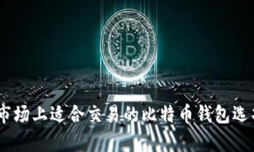 全面分析：市场上适合交易的比特币钱包选项及其优势