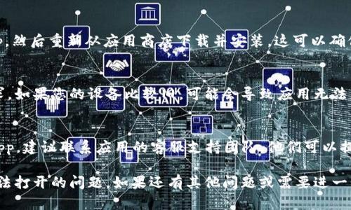 如果您无法打开 Tokenimapp，可以尝试以下一些步骤来解决问题：

### 检查网络连接
确保您的设备连接到互联网。可以尝试打开其他应用或网页，看网络是否正常。如果网络出现问题，请重启路由器或切换到其他网络。

### 更新应用程序
有时，应用程序因为未更新至最新版本而无法正常工作。前往应用商店检查是否有 Tokenimapp 更新。如果有，请及时下载安装更新。

### 重启设备
关掉您的设备，等待几分钟后再重新启动。这可以清除临时缓存和后台进程，有助于解决应用程序无法打开的问题。

### 清理应用缓存
在手机的“设置”中找到“应用管理”，然后选择 Tokenimapp，进入后找到“清除缓存”选项，点击清理。这样可以删除可能导致应用崩溃的临时文件。

### 重新安装应用程序
如果以上方法无效，您可以选择卸载 Tokenimapp，然后重新从应用商店下载并安装。这可以确保您获得最新的应用文件。

### 检查设备兼容性
确保您的设备符合 Tokenimapp 的最低系统要求。如果您的设备比较旧，可能会导致应用无法正常运行。

### 联系客服支持
如果您尝试了所有步骤但仍无法打开 Tokenimapp，建议联系应用的客服支持团队。他们可以提供更专业的技术支持，帮助您解决问题。

通过以上步骤，您应该能够解决 Tokenimapp 无法打开的问题。如果还有其他问题或需要进一步的帮助，请随时询问！