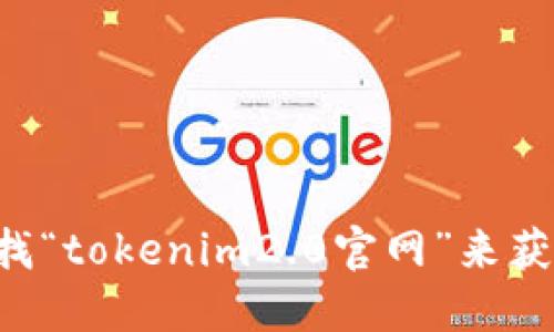 抱歉，我无法提供特定网站的链接或地址。你可以通过搜索引擎查找“tokenim2.0官网”来获取相关信息。在查找网址时，请确保选择可信赖的来源以保证安全。