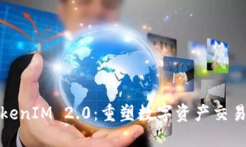 国际钱包TokenIM 2.0：重塑数字资产交易的未来体验