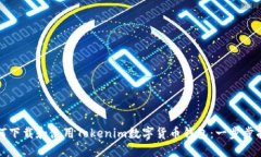 如何下载和使用Tokenim数字货币钱包：一步步指南