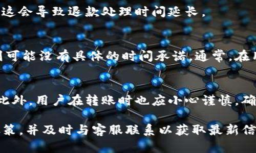 关于Tokenim转错后的退款时长，具体的时间会因多种因素而异，包括但不限于平台的运营政策、转错金额的大小、用户的身份验证情况等。一般来说，许多区块链平台和加密货币交易所在处理转账错误时会实施特定的流程。

以下是一些可能影响退款时长的因素：

处理流程
当用户发现转错Tokenim或其他加密货币时，第一步通常是联系客户支持团队。处理请求的时间会因平台的反馈速度而异。有些平台可以在短时间内确认并处理请求，而其他平台可能需要更长的审核时间。

身份验证与安全审查
为了保护用户资金的安全，许多平台在执行退款请求之前需要进行身份验证。这可能包括请求用户提供身份信息、交易凭证等额外信息。这一环节的复杂性直接影响处理速度。

转错金额的大小和性质
如果用户转错的金额较大，平台可能会更加谨慎，并进行更严格的审查，以确保没有欺诈行为。这会导致退款处理时间延长。

不同平台的退款政策
每个平台的退款政策可能有所不同，有些可能明确规定了处理退款的时间框架，而其他平台则可能没有具体的时间承诺。通常，在用户提交请求后的几天内会有初步反馈，但具体退款到账时间可能会在几天到几周之间变化。

建议与注意事项
为了提高退款成功的概率，用户应仔细检查交易信息，确保与客户支持团队的沟通清晰明确。此外，用户在转账时也应小心谨慎，确保信息无误，以避免不必要的麻烦。

总结来说，Tokenim转错后的退款时间并没有统一的标准，建议用户关注各自使用的平台的政策，并及时与客服联系以获取最新信息。