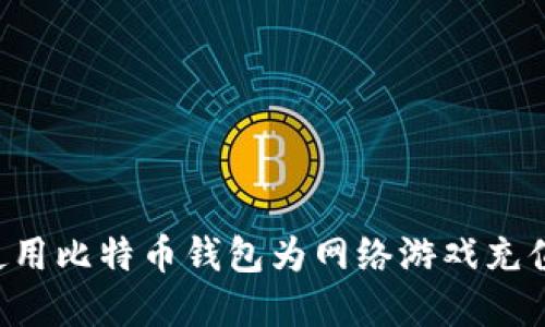 一步步教你如何使用比特币钱包为网络游戏充值：实用指南和技巧