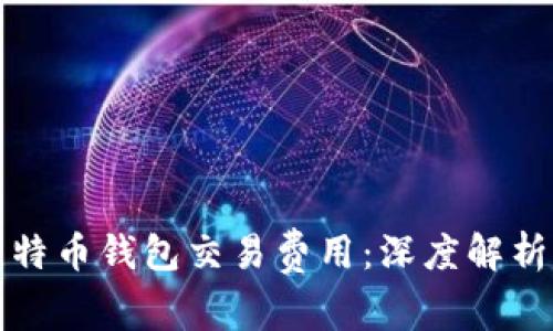 如何选择比特币钱包交易费用：深度解析与实用指南