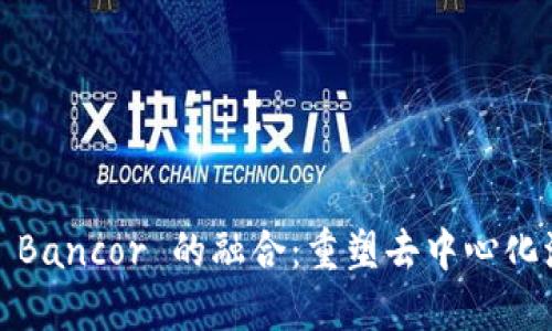 Tokenim 2.0 与 Bancor 的融合：重塑去中心化流动性供应的未来